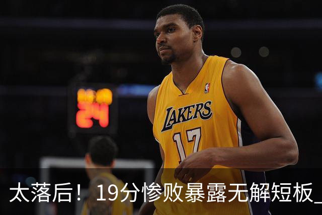 太落后！19分惨败暴露无解短板 中国男篮应考虑换帅
