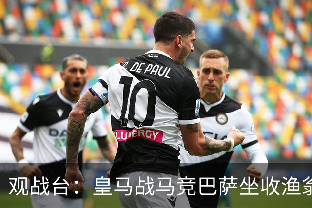 观战台：皇马战马竞巴萨坐收渔翁之利 阿森纳冲八连胜