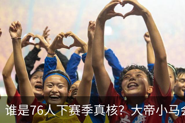 谁是76人下赛季真核？大帝小马会谦让老詹吗？